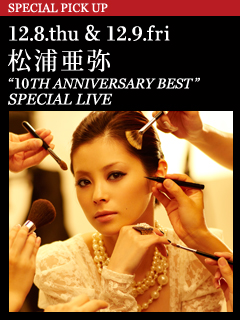 松浦亜弥 “10TH ANNIVERSARY BEST” SPECIAL LIVE ／ 12.8.thu & 12.9.fri