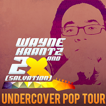 WAYNE KRANTZ &lt;br /&gt;and 2X（SALVATION）&lt;br /&gt;- UNDERCOVER POP TOUR -