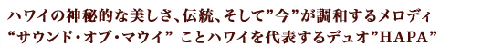 ハワイの神秘的な美しさ、伝統、そして”今”が調和するメロディ“サウンド・オブ・マウイ” ことハワイを代表するデュオ”HAPA”