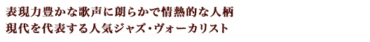 表現力豊かな歌声に朗らかで情熱的な人柄、現代を代表する人気ジャズ・ヴォーカリスト