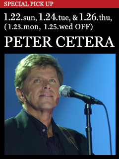 PETER CETERA ／ 2012.1.22.sun, 1.24.tue & 1.26.thu (1.23.mon & 1.25.wed OFF)