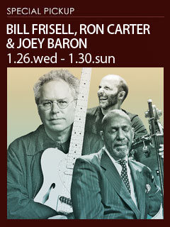 ビル・フリゼール、ロン・カーター ＆ ジョーイ・バロン 1.26.wed - 1.30.sun Showtimes : 7:00pm & 9:30pm